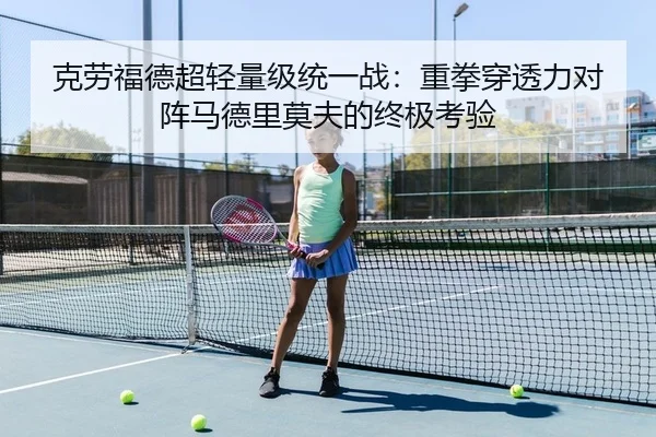 克劳福德超轻量级统一战：重拳穿透力对阵马德里莫夫的终极考验