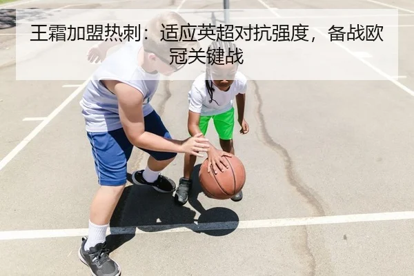 王霜加盟热刺：适应英超对抗强度，备战欧冠关键战